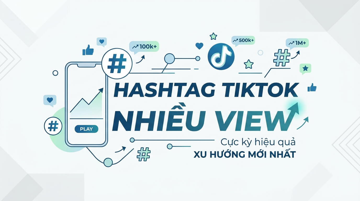 Hashtag TikTok tăng view: Cách dùng đúng để video dễ lên xu hướng